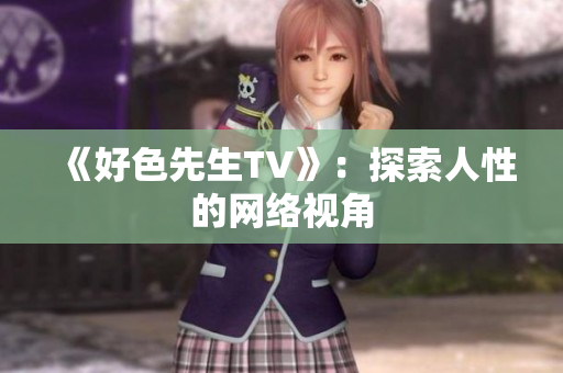《好色先生TV》：探索人性的网络视角