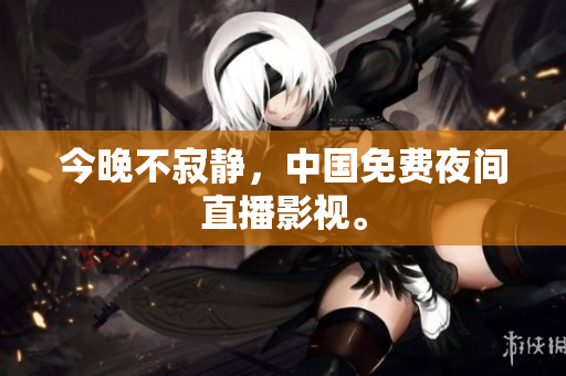 今晚不寂静，中国免费夜间直播影视。