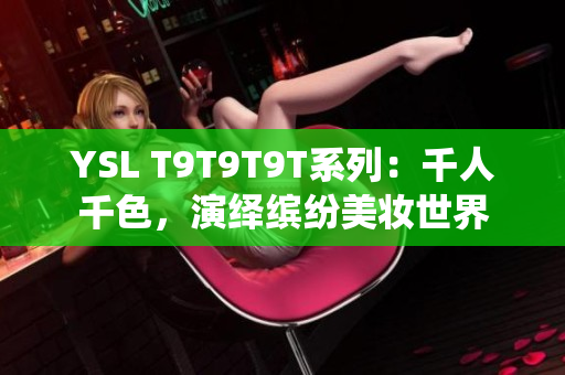 YSL T9T9T9T系列：千人千色，演绎缤纷美妆世界