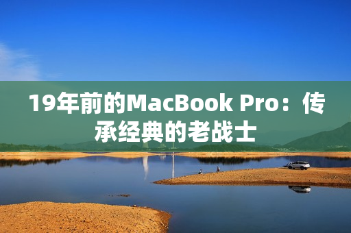 19年前的MacBook Pro：传承经典的老战士