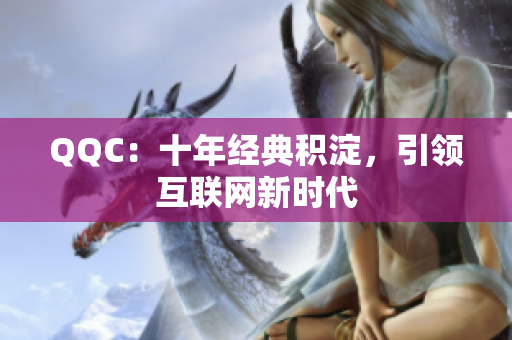 QQC：十年经典积淀，引领互联网新时代