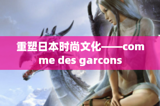 重塑日本时尚文化——comme des garcons