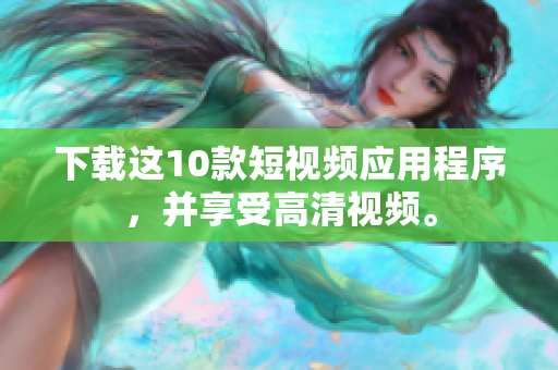下载这10款短视频应用程序，并享受高清视频。