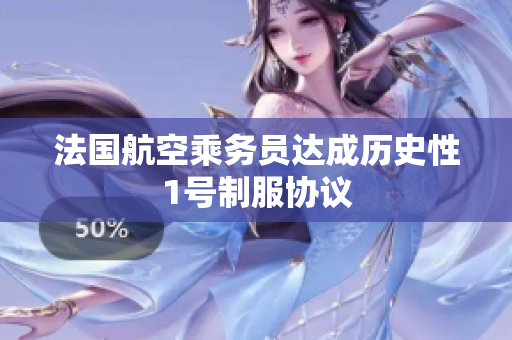 法国航空乘务员达成历史性1号制服协议