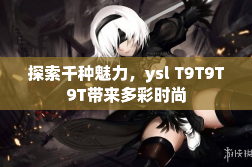 探索千种魅力，ysl T9T9T9T带来多彩时尚