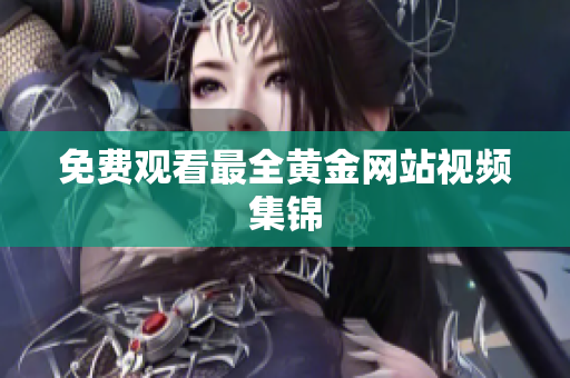 免费观看最全黄金网站视频集锦