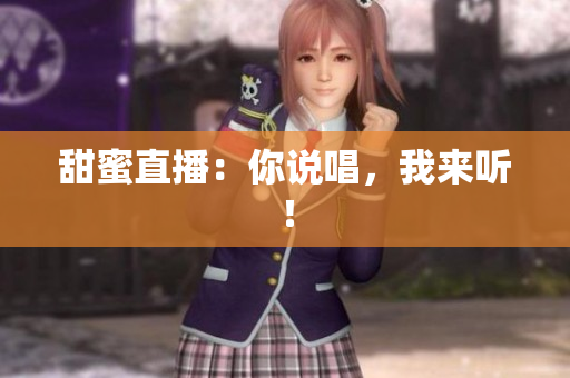 甜蜜直播：你说唱，我来听！