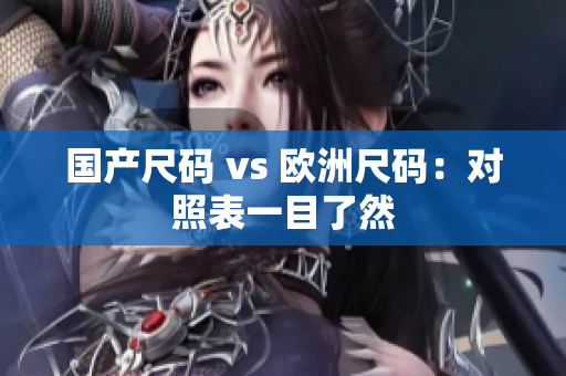 国产尺码 vs 欧洲尺码：对照表一目了然