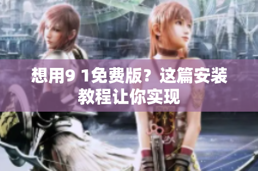想用9 1免费版？这篇安装教程让你实现