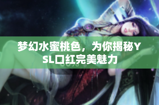 梦幻水蜜桃色，为你揭秘YSL口红完美魅力
