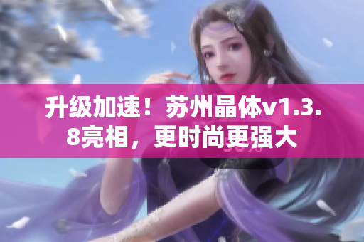 升级加速！苏州晶体v1.3.8亮相，更时尚更强大