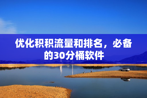 优化积积流量和排名，必备的30分桶软件