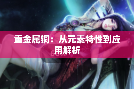 重金属铜：从元素特性到应用解析