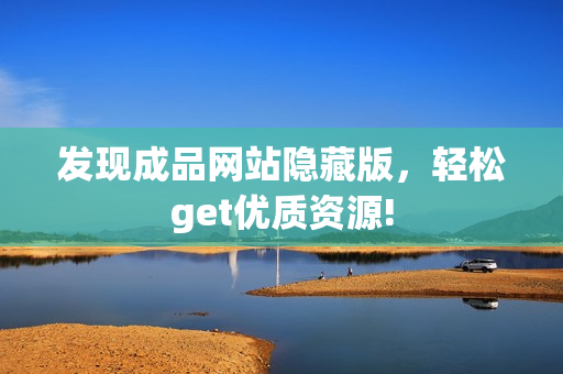 发现成品网站隐藏版，轻松get优质资源!