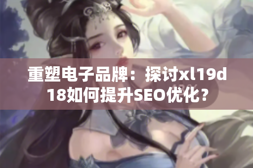 重塑电子品牌：探讨xl19d18如何提升SEO优化？