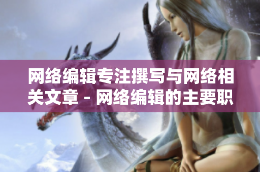 网络编辑专注撰写与网络相关文章 - 网络编辑的主要职责和专长