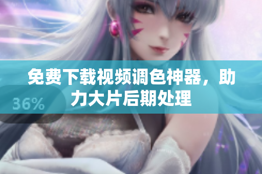 免费下载视频调色神器，助力大片后期处理