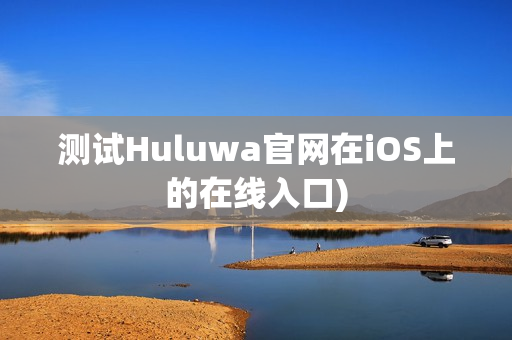 测试Huluwa官网在iOS上的在线入口)