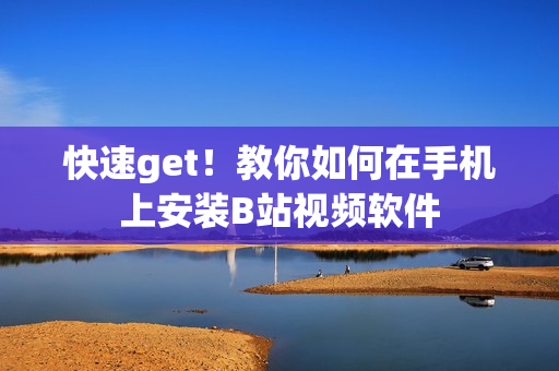 快速get！教你如何在手机上安装B站视频软件