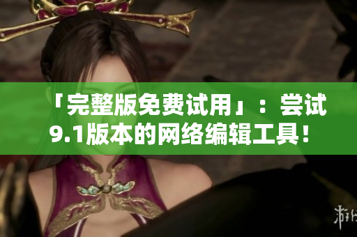 「完整版免费试用」：尝试9.1版本的网络编辑工具！