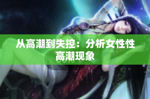 从高潮到失控：分析女性性高潮现象