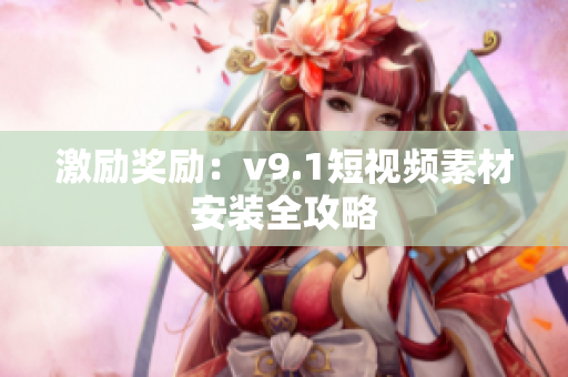 激励奖励：v9.1短视频素材安装全攻略