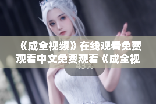 《成全视频》在线观看免费观看中文免费观看《成全视频》中文版，快来了解！