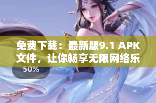 免费下载：最新版9.1 APK文件，让你畅享无限网络乐趣