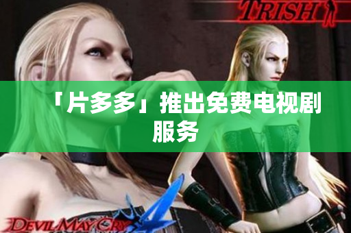 「片多多」推出免费电视剧服务