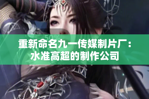 重新命名九一传媒制片厂：水准高超的制作公司