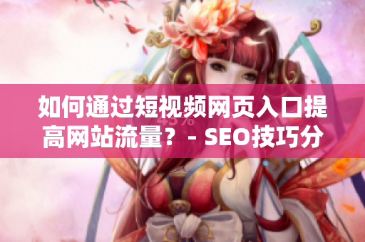 如何通过短视频网页入口提高网站流量？- SEO技巧分享