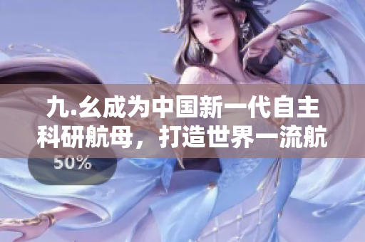 九.幺成为中国新一代自主科研航母，打造世界一流航母！