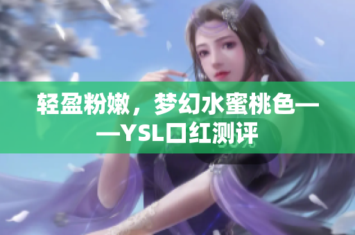 轻盈粉嫩，梦幻水蜜桃色——YSL口红测评
