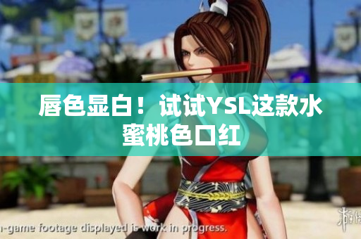 唇色显白！试试YSL这款水蜜桃色口红