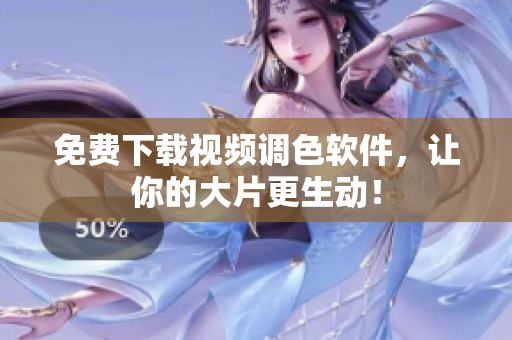 免费下载视频调色软件，让你的大片更生动！