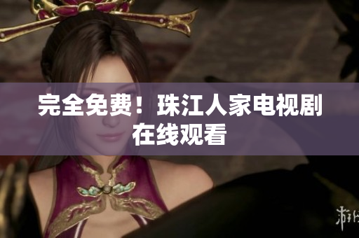 完全免费！珠江人家电视剧在线观看