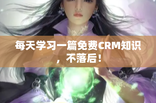 每天学习一篇免费CRM知识，不落后！