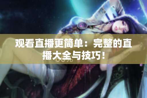 观看直播更简单：完整的直播大全与技巧！