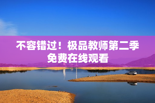 不容错过！极品教师第二季免费在线观看