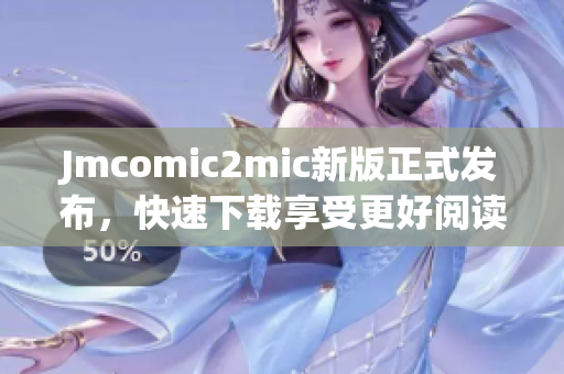 Jmcomic2mic新版正式发布，快速下载享受更好阅读体验！