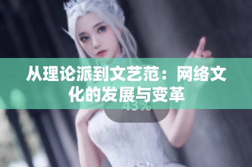 从理论派到文艺范：网络文化的发展与变革
