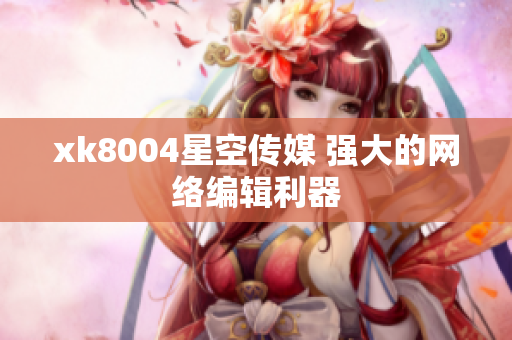 xk8004星空传媒 强大的网络编辑利器