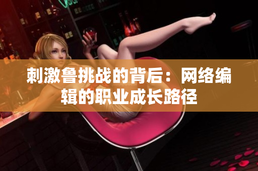 刺激鲁挑战的背后：网络编辑的职业成长路径