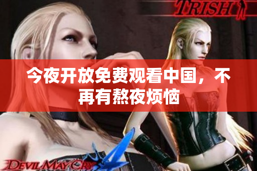 今夜开放免费观看中国，不再有熬夜烦恼