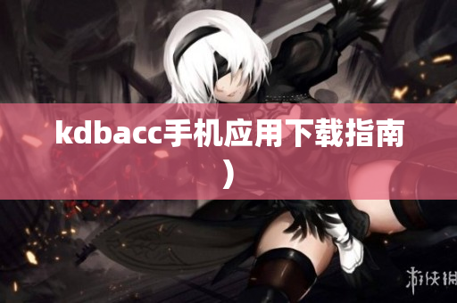 kdbacc手机应用下载指南)