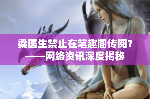 梁医生禁止在笔趣阁传阅？——网络资讯深度揭秘