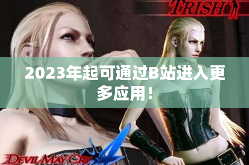 2023年起可通过B站进入更多应用！