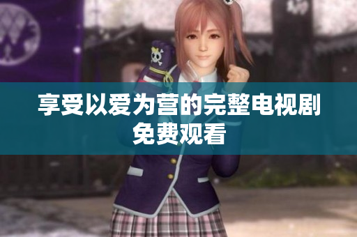 享受以爱为营的完整电视剧免费观看