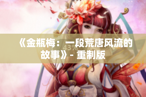 《金瓶梅：一段荒唐风流的故事》- 重制版