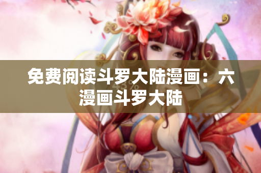 免费阅读斗罗大陆漫画：六漫画斗罗大陆
